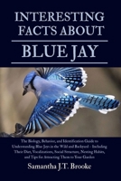 INTERESTING FACTS ABOUT BLUE JAY: The Biology, Behavior, and Identification Guide to Understanding Blue Jays in the Wild and Backyard – Including ... and Tips for Attracting Them to Your Garden B0FBMDL6MG Book Cover