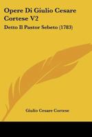 Opere Di Giulio Cesare Cortese V2: Detto Il Pastor Sebeto (1783) 1104303485 Book Cover
