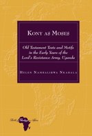 Kony as Moses: Old Testament Texts and Motifs in the Early Years of the Lord's Resistance Army, Uganda 143318429X Book Cover
