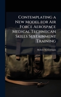 Contemplating a New Model for Air Force Aerospace Medical Techniican Skills Sustainment Training 1025090608 Book Cover