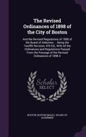 The Revised Ordinances Of 1898 Of The City Of Boston And The Revised Regulations Of 1898 Of The Board Of Adlermen Of The City Of Boston, Being The 12th Revision... 1359020632 Book Cover