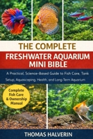 THE COMPLETE FRESHWATER AQUARIUM MINI BIBLE: A Practical, Science-Based Guide to Fish Care, Tank Setup, Aquascaping, Health, and Long-Term Aquarium Success B0GKYHZQZD Book Cover