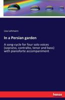 In A Persian Garden, A Song Cycle For Four Solo Voices: Soprano, Contralto, Tenor, And Bass (1896) 1165469545 Book Cover