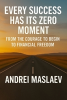 EVERY SUCCESS HAS ITS ZERO MOMENT: FROM THE COURAGE TO BEGIN TO FINANCIAL FREEDOM B0FXVXY51Z Book Cover