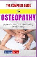 THE COMPLETE GUIDE TO OSTEOPATHY: A Practical Resource For Holistic Healing And Pain Relief B0DQLSV8LG Book Cover