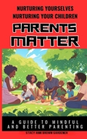 NURTURING YOURSELVES NURTURING YOUR CHILDREN - PARENTS MATTER: A GUIDE TO MINDFUL AND BETTER PARENTING B0DY57L4DK Book Cover