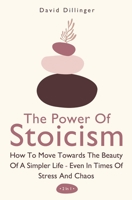 The Power of Stoicism 2 In 1 : How to Move Towards the Beauty of a Simpler Life - Even in Times of Stress and Chaos 1646962575 Book Cover