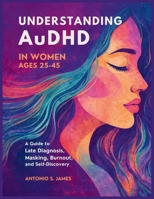 Understanding AuDHD in Women Ages 25–45: A Guide to Late Diagnosis, Masking,Burnout, and Self-Discovery B0GQNB9Z58 Book Cover