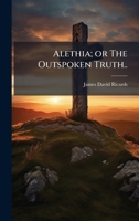 Alethia; or The Outspoken Truth.. 1360167013 Book Cover