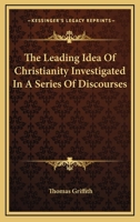 The Leading Idea Of Christianity Investigated In A Series Of Discourses 0353996319 Book Cover