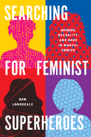 Searching for Feminist Superheroes: Gender, Sexuality, and Race in Marvel Comics 1477329781 Book Cover