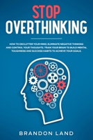 Stop Overthinking: How to declutter your mind, eliminate negative thinking and control your thoughts. Train your brain to build mental toughness and success habits to achieve your goals. B084QLDWS9 Book Cover