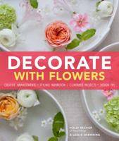 Decorate With Flowers: Gorgeous Arrangements, Creative Displays, and DIY Projects for Styling Your Home with Plants and Flowers 1452118310 Book Cover