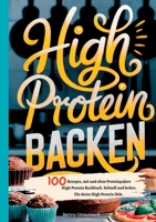High Protein Backen-100 Rezepte, mit und ohne Proteinpulver: High Protein Backbuch. Schnell und lecker. Für deine High Protein Diät. (German Edition) 3384524136 Book Cover