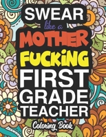 Swear Like A Mother Fucking First Grade Teacher: A Sweary Adult Coloring Book For Swearing Like A First Grade Teacher: First Grade Teacher Gifts Presents For 1st Grade Teachers 1712749323 Book Cover