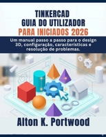 TINKERCAD GUIA DO UTILIZADOR PARA INICIADOS 2026: Um manual passo a passo para o design 3D, configuração, características e resolução de problemas. (Portuguese Edition) B0GZKKVVPR Book Cover