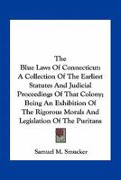 The Blue Laws of Connecticut: A Collection of the Earliest Statutes and Judicial Proceedings of That Colony; Being an Exhibition of the Rigorous Morals and Legislation of the Puritans 1241036926 Book Cover