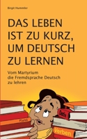 Das Leben ist zu kurz, um Deutsch zu lernen: Vom Martyrium die Fremdsprache Deutsch zu lehren 3753442038 Book Cover