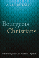 Bourgeois Christians: Worldly Evangelicals and the Paradoxes of Paganism B0DTJ81HM3 Book Cover