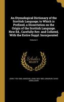 An Etymological Dictionary of the Scottish Language; to Which is Prefixed, a Dissertation on the Origin of the Scottish Language. New Ed., Carefully Rev. and Collated, With the Entire Suppl. Incorpora 1362398209 Book Cover
