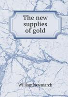 The New Supplies of Gold: Facts, and Statements, Relative to Their Actual Amount: And Their Present and Probable Effects. 1275721338 Book Cover