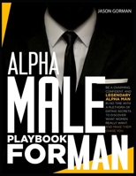 Alpha Male Playbook For Men: Be a Charming, Confident, and Legendary Alpha Man in No Time With A Plethora of Dating Secrets to Discover What Women REALLY Want. And Make Them Chase You. B09BZFP3JN Book Cover