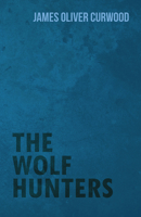 The Wolf Hunters (A Tale of Adventure in the Wilderness) 1530082110 Book Cover