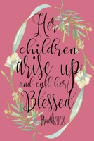 Her Children Arise Up And Call Her Blessed Proverbs 31: 28 Sermon Notes Journal: Pink Floral 6x9 Church Notes Book, Ladies Church Notebook, Christian Gift Journals For Women And Girls, Bible Study Gui 1086883071 Book Cover