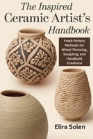 The Inspired Ceramic Artist’s Handbook: Fresh Pottery Methods for Wheel Throwing, Sculpting, and Handbuilt Creations B0FW55FJGY Book Cover
