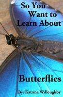 So You Want to Learn About Butterflies 1950285006 Book Cover