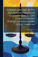 Formulaire Des Actes Des Administrations Communales Et Des �tablissements Publics Subordonn�s � La Commune: Loi Communale Coordon�e Et Annot�e. Code Rural. Abbatoirs-Communes (Fractionnement Ou R�unio 0270540598 Book Cover
