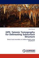 GPR / Seismic Tomography for Delineating Subsurface Structure: Detect local anomalies at shallow depths using geophysics 3659141372 Book Cover