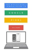 The Ridiculously Simple Guide to Google Pixel: A Beginners Guide to Pixel 3, Pixel Slate and Pixelbook 1621076865 Book Cover