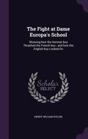 The Fight at Dame Europa's School: Showing How the German Boy Thrashed the French Boy; And How the - Scholar's Choice Edition 1362281522 Book Cover