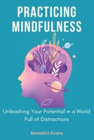 Practicing Mindfulness: Unleashing Your Potential in a World Full of Distractions B0CMX6VKTH Book Cover