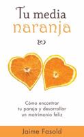 Tu media naranja: Cómo encontrar tu pareja y desarrollar un matrimonio feliz 0825405181 Book Cover