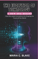 The Evolution of Technology: A New Era Begins: How the Latest Innovations Are Shaping the Future of Our World B0DVLP393V Book Cover