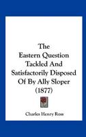 The Eastern Question Tackled And Satisfactorily Disposed Of By Ally Sloper 112075786X Book Cover