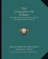 The Conquest Of Turkey: Or The Decline And Fall Of The Ottoman Empire, 1877-8 1361274115 Book Cover