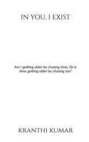 In you, I exist: Am I getting older by chasing time, Or is time getting older by chasing me? B0F3838NMT Book Cover