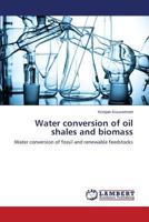 Water conversion of oil shales and biomass: Water conversion of fossil and renewable feedstocks 3659527866 Book Cover