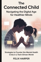 The Connected Child: Navigating the Digital Age for Healthier Minds: Strategies to Counter the Mental Health Crisis in a Tech-Driven World B0F9VT9TKL Book Cover