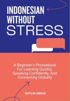 INDONESIAN WITHOUT STRESS: A Beginner’s Phrasebook For Learning Quickly, Speaking Confidently, And Connecting Globally B0GP6PGPY2 Book Cover
