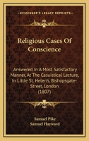 Religious Cases Of Conscience: Answered In A Most Satisfactory Manner, At The Casuistical Lecture, In Little St. Helen's, Bishopsgate-Street, London 1164949276 Book Cover
