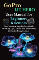 GoPro LIT HERO User Manual for Beginners & Seniors: The Complete Step-by-Step Guide with Easy Tips, Tricks, and Pro Secrets to Master Every Feature B0FTV7M4L6 Book Cover