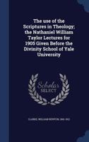 The use of the Scriptures in theology;: The Nathaniel William Taylor lectures for 1905 given before the Divinity School of Yale University, 0548749183 Book Cover