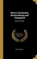 Wien's Geschichte, Beschreibung Und Umgegend: Pezzl's Chronik. 0341171328 Book Cover