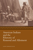 American Indians and the Rhetoric of Removal and Allotment 1628461969 Book Cover