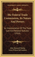 The Federal Trade Commission, Its Nature And Powers: An Interpretation Of The Trade Law And Related Statutes 1014516412 Book Cover