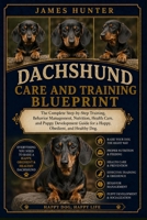 DACHSHUND CARE AND TRAINING BLUEPRINT: The Complete Step-by-Step Training, Behavior Management, Nutrition, Health Care, and Puppy Development Guide for a Happy, Obedient, and Healthy Dog. B0H23KY9J9 Book Cover